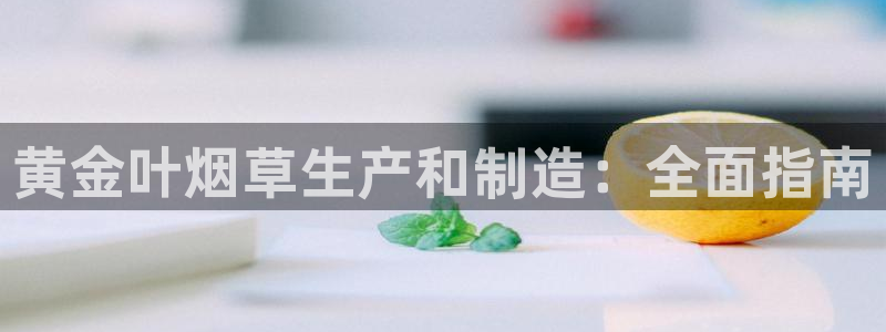 彩神旗下有哪些平台：黄金叶烟草生产和制造：全面指南