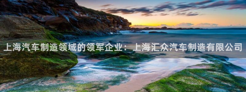 彩神ⅴll用户登录：上海汽车制造领域的领军企业：上海汇众汽车